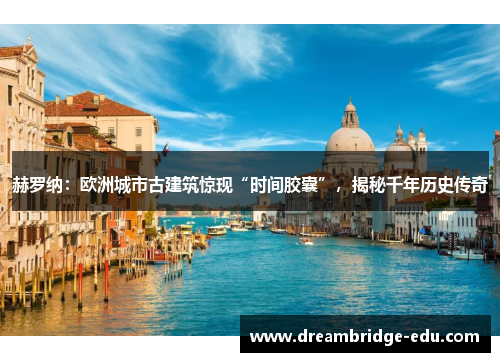 赫罗纳：欧洲城市古建筑惊现“时间胶囊”，揭秘千年历史传奇