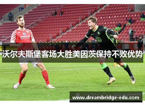 沃尔夫斯堡客场大胜美因茨保持不败优势