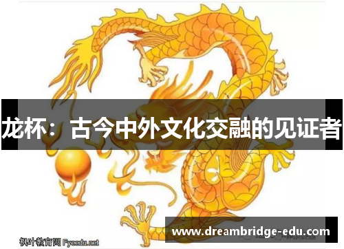 龙杯：古今中外文化交融的见证者