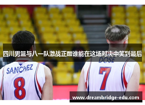四川男篮与八一队激战正酣谁能在这场对决中笑到最后