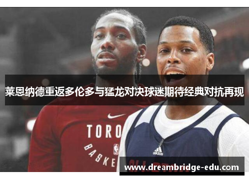 莱恩纳德重返多伦多与猛龙对决球迷期待经典对抗再现