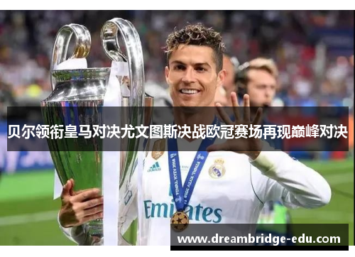 贝尔领衔皇马对决尤文图斯决战欧冠赛场再现巅峰对决