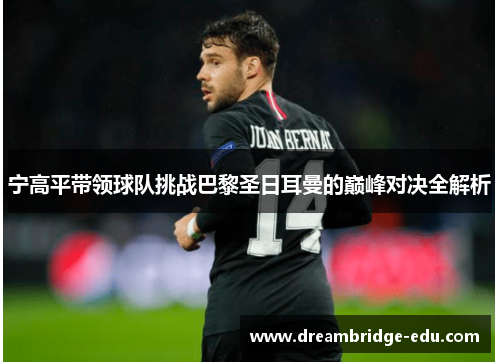 宁高平带领球队挑战巴黎圣日耳曼的巅峰对决全解析