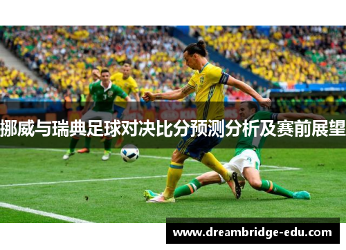 挪威与瑞典足球对决比分预测分析及赛前展望