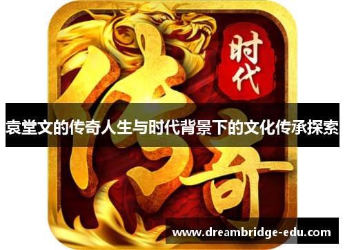 袁堂文的传奇人生与时代背景下的文化传承探索