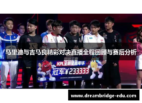 马里迪与吉马良精彩对决直播全程回顾与赛后分析