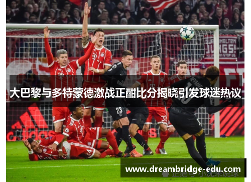 大巴黎与多特蒙德激战正酣比分揭晓引发球迷热议