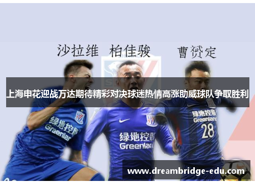 上海申花迎战万达期待精彩对决球迷热情高涨助威球队争取胜利