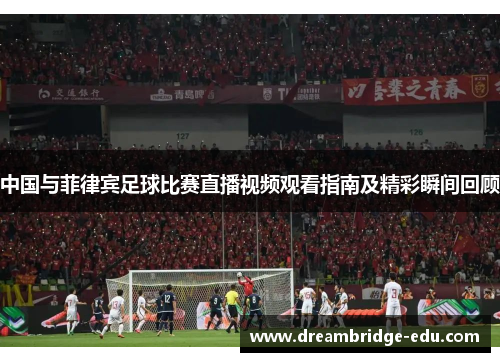 中国与菲律宾足球比赛直播视频观看指南及精彩瞬间回顾