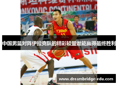 中国男篮对阵伊拉克队的精彩较量谁能赢得最终胜利