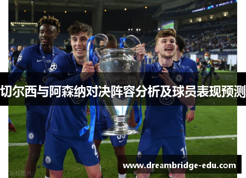 切尔西与阿森纳对决阵容分析及球员表现预测
