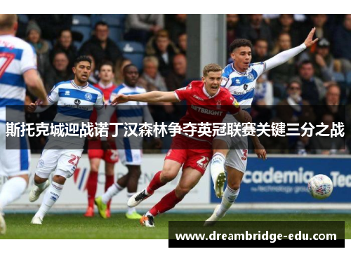 斯托克城迎战诺丁汉森林争夺英冠联赛关键三分之战