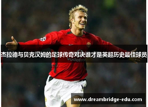杰拉德与贝克汉姆的足球传奇对决谁才是英超历史最佳球员